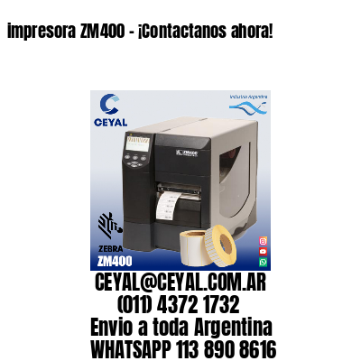 impresora ZM400 – ¡Contactanos ahora!