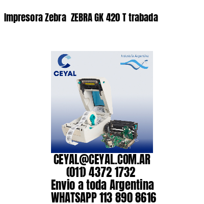 Impresora Zebra  ZEBRA GK 420 T trabada